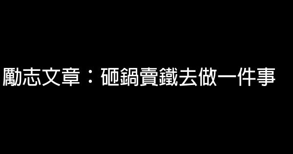 勵志文章：砸鍋賣鐵去做一件事 0 (0)