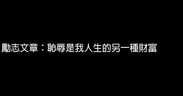 勵志文章：恥辱是我人生的另一種財富 0 (0)