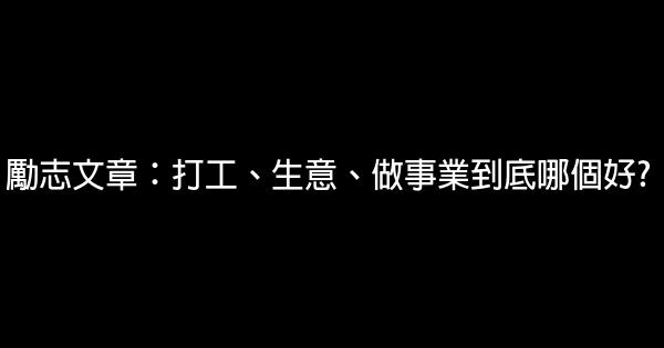 勵志文章：打工、生意、做事業到底哪個好? 0 (0)