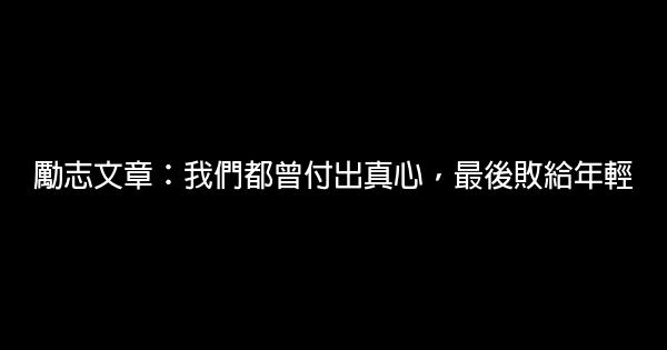 勵志文章：我們都曾付出真心，最後敗給年輕 0 (0)