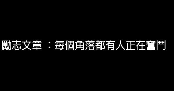 勵志文章 ：每個角落都有人正在奮鬥 0 (0)