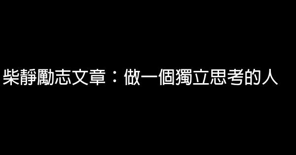 柴靜勵志文章：做一個獨立思考的人 0 (0)