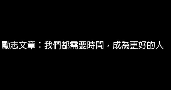 勵志文章：我們都需要時間，成為更好的人 0 (0)