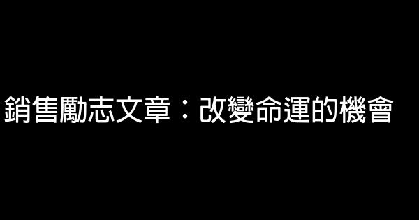 銷售勵志文章：改變命運的機會 0 (0)