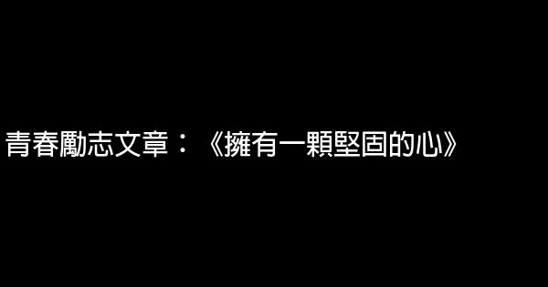 青春勵志文章：《擁有一顆堅固的心》 0 (0)