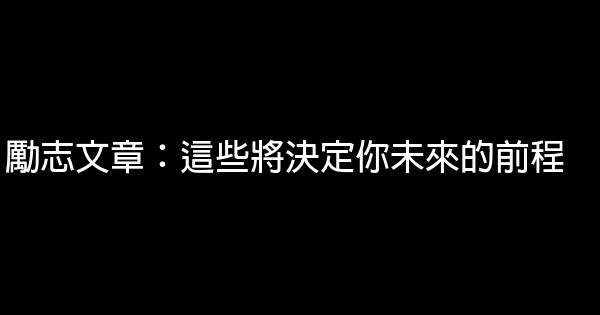 勵志文章：這些將決定你未來的前程 0 (0)