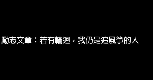 勵志文章：若有輪迴，我仍是追風箏的人 0 (0)