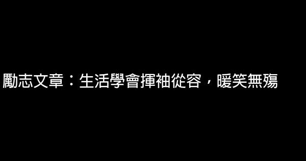 勵志文章：生活學會揮袖從容，暖笑無殤 0 (0)