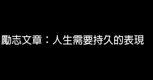 勵志文章：人生需要持久的表現 0 (0)