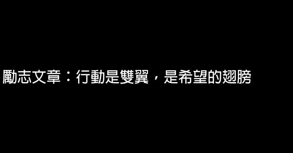 勵志文章：行動是雙翼，是希望的翅膀 0 (0)