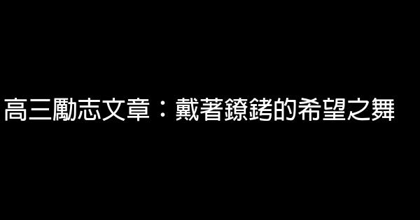 高三勵志文章：戴著鐐銬的希望之舞 0 (0)