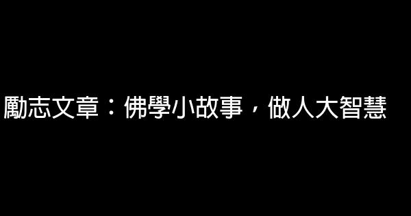 勵志文章：佛學小故事，做人大智慧 0 (0)