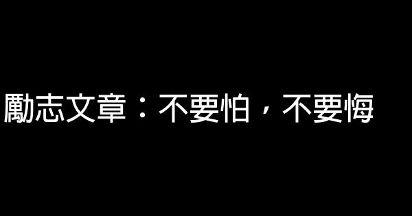 勵志文章：不要怕，不要悔 0 (0)