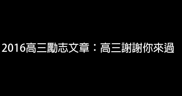 2016高三勵志文章：高三謝謝你來過 0 (0)