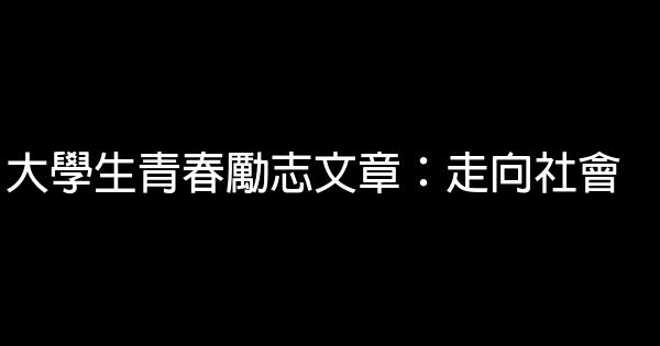 大學生青春勵志文章：走向社會 0 (0)