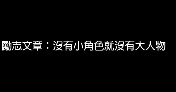 勵志文章：沒有小角色就沒有大人物 0 (0)