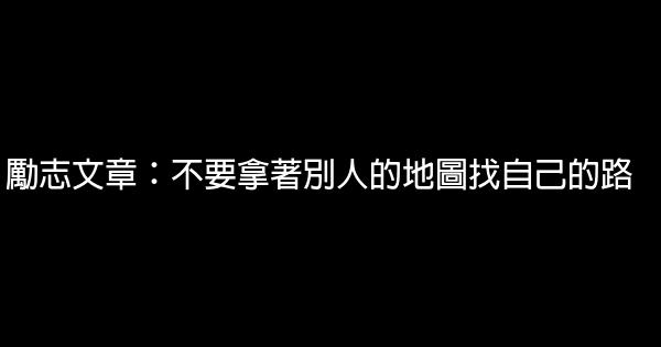 勵志文章：不要拿著別人的地圖找自己的路 0 (0)