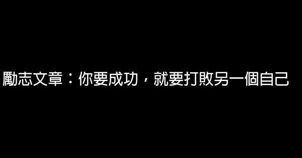 勵志文章：你要成功，就要打敗另一個自己 0 (0)