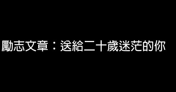 勵志文章：送給二十歲迷茫的你 0 (0)