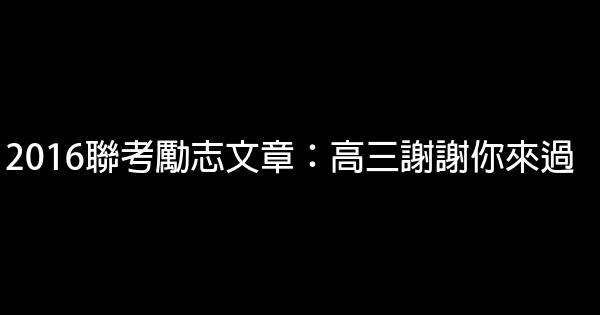 2016聯考勵志文章：高三謝謝你來過 0 (0)