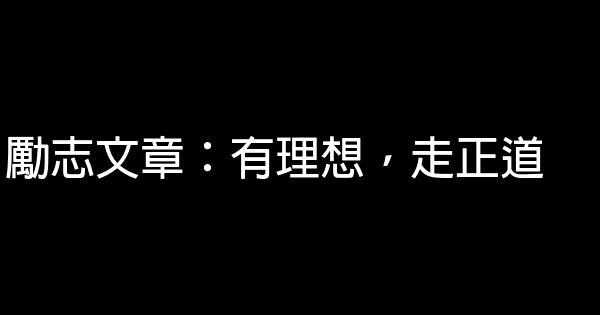 勵志文章：有理想，走正道 0 (0)