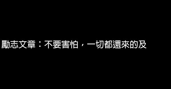 勵志文章：不要害怕，一切都還來的及 0 (0)