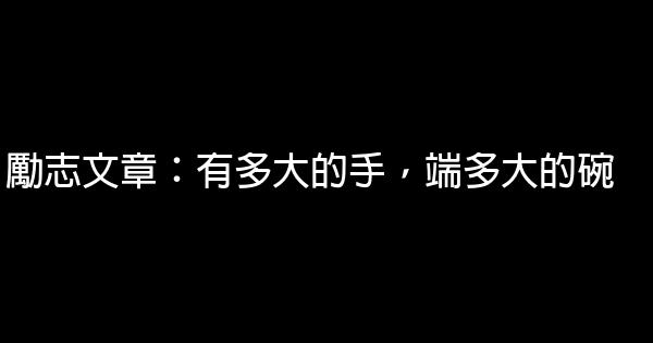 勵志文章：有多大的手，端多大的碗 0 (0)