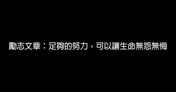 勵志文章：足夠的努力，可以讓生命無怨無悔 0 (0)