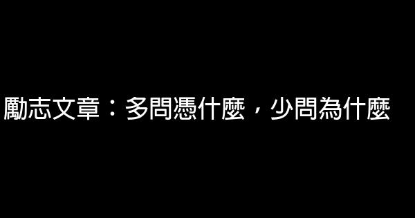 勵志文章：多問憑什麼，少問為什麼 0 (0)