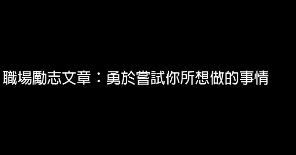 職場勵志文章：勇於嘗試你所想做的事情 0 (0)