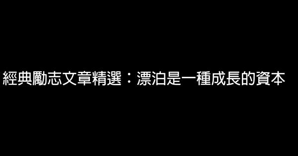 經典勵志文章精選：漂泊是一種成長的資本 0 (0)