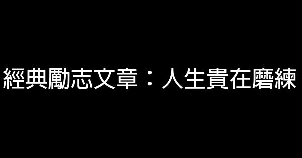 經典勵志文章：人生貴在磨練 0 (0)