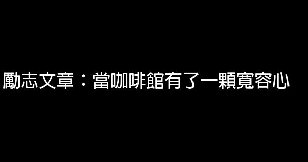 勵志文章：當咖啡館有了一顆寬容心 0 (0)