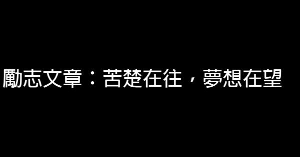 勵志文章：苦楚在往，夢想在望 0 (0)