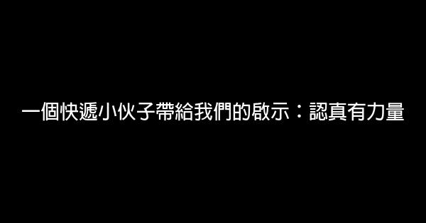 一個快遞小伙子帶給我們的啟示：認真有力量 0 (0)