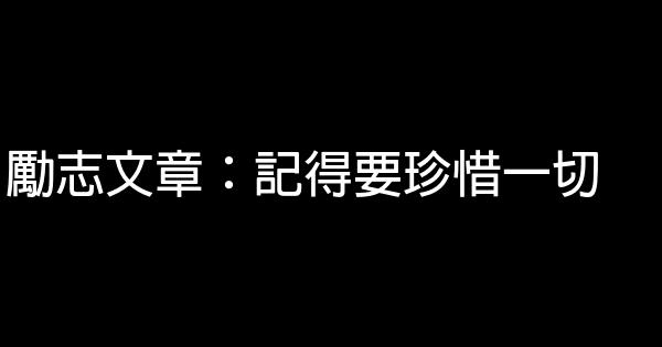 勵志文章：記得要珍惜一切 0 (0)