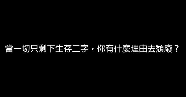 當一切只剩下生存二字，你有什麼理由去頹廢？ 0 (0)