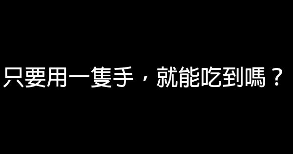 只要用一隻手，就能吃到嗎？ 0 (0)