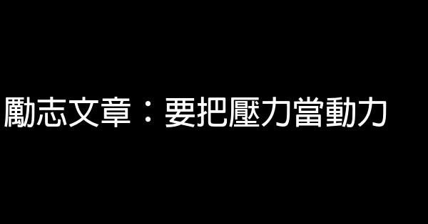 勵志文章：要把壓力當動力 0 (0)