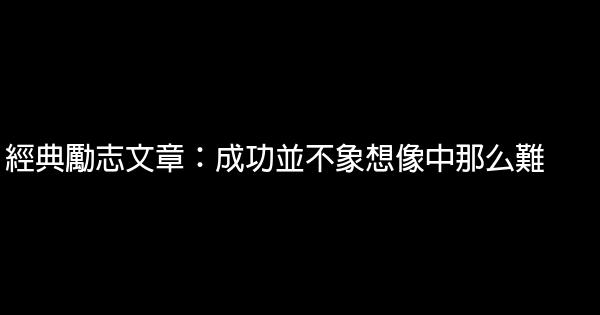 經典勵志文章：成功並不象想像中那么難 0 (0)