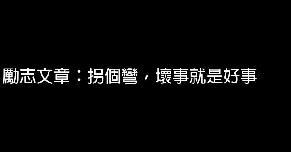 勵志文章：拐個彎，壞事就是好事 0 (0)