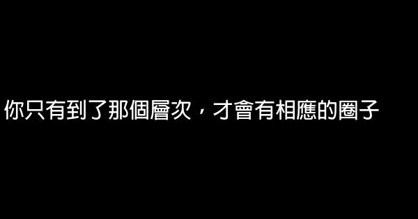 你只有到了那個層次，才會有相應的圈子 0 (0)