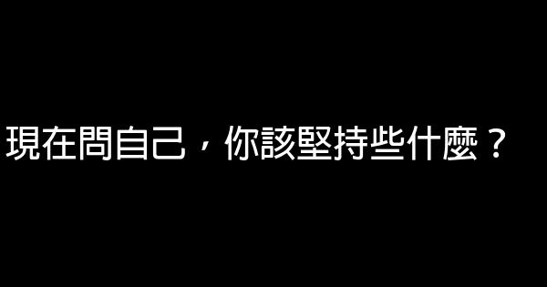 現在問自己，你該堅持些什麼？ 0 (0)