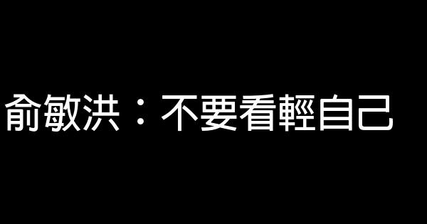 俞敏洪：不要看輕自己 0 (0)