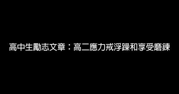 高中生勵志文章：高二應力戒浮躁和享受磨鍊 0 (0)