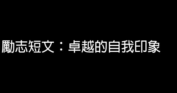 勵志短文：卓越的自我印象 0 (0)