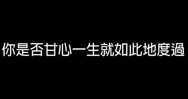 你是否甘心一生就如此地度過 0 (0)