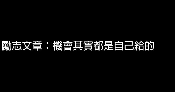 勵志文章：機會其實都是自己給的 0 (0)