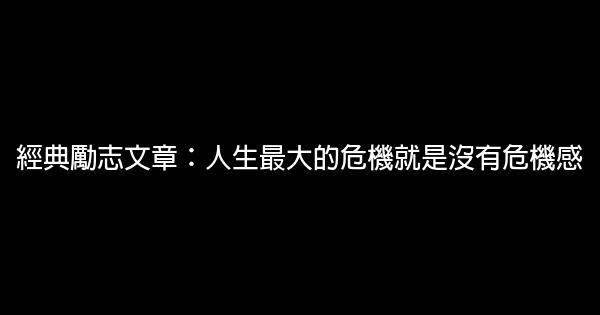 經典勵志文章：人生最大的危機就是沒有危機感 0 (0)