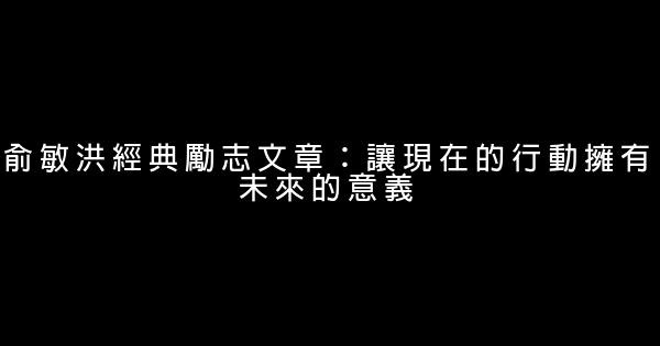 俞敏洪經典勵志文章：讓現在的行動擁有未來的意義 0 (0)